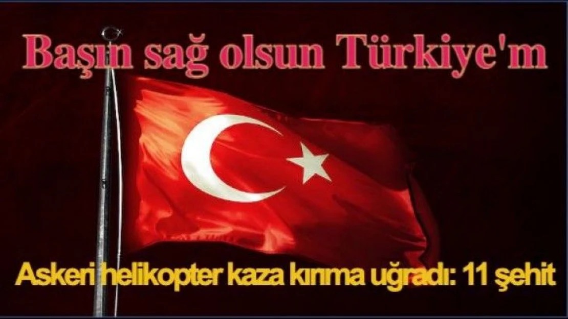 Askeri helikopter kaza kırıma uğradı: 11 şehit