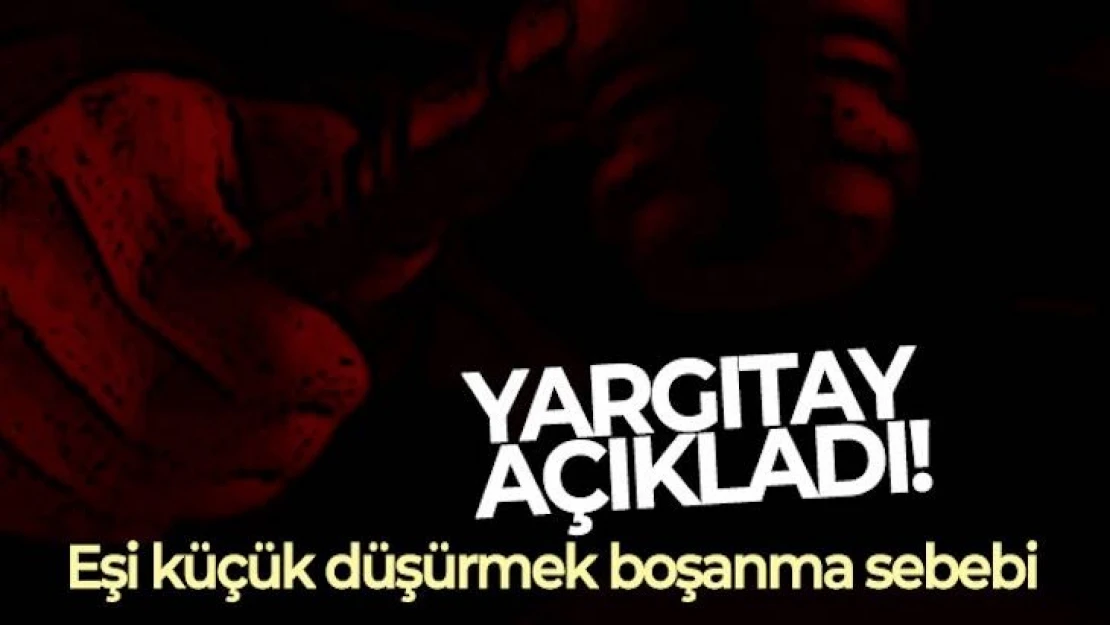 Yargıtay açıkladı: Eşi küçük düşürmek boşanma sebebi