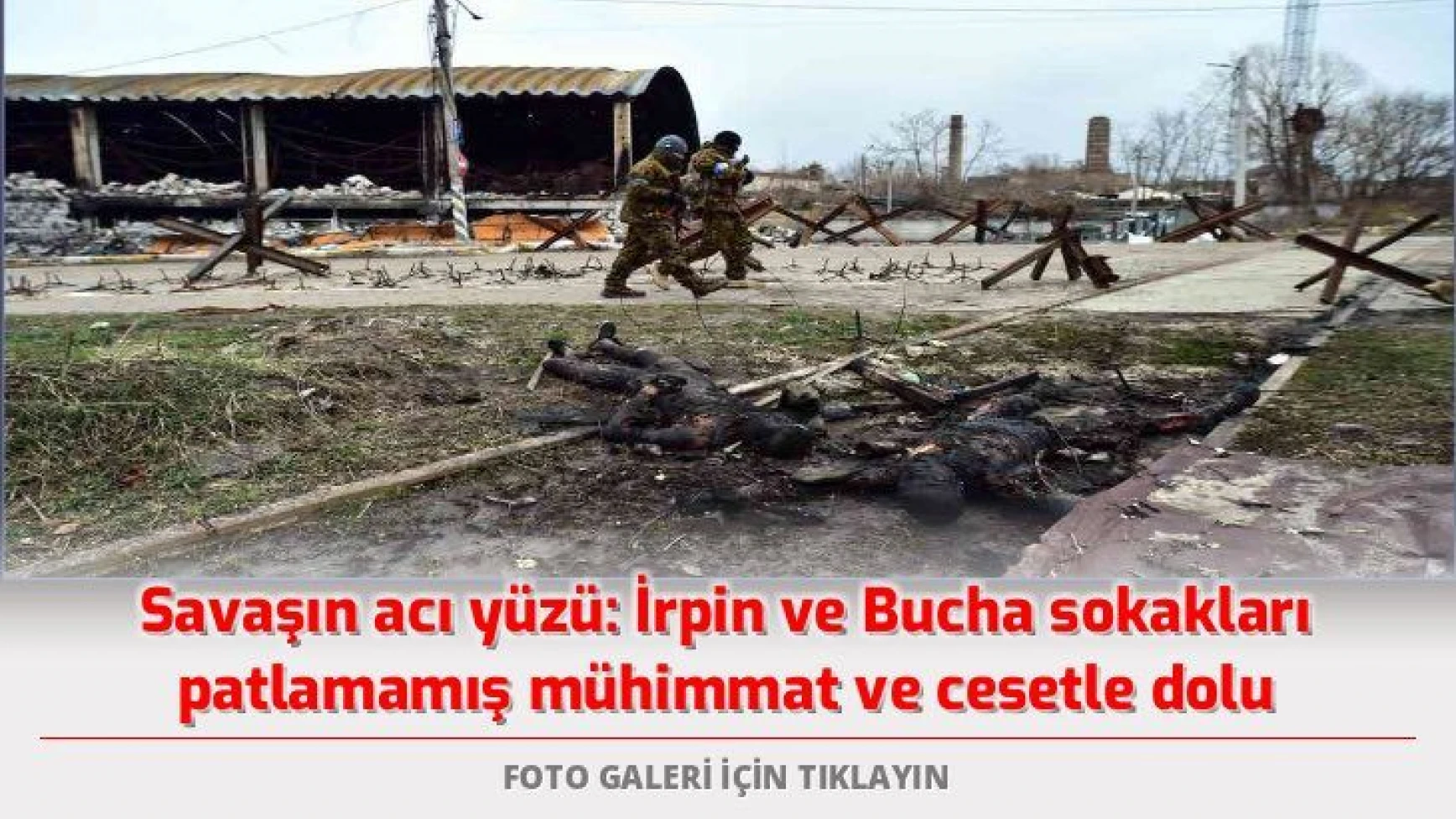 Ukrayna'da savaşın acı yüzü: İrpin ve Bucha sokakları patlamamış mühimmat ve cesetle dolu