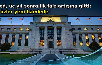 Fed, üç yıl sonra ilk kez faiz artırarak gözleri yeni hamlesine çevirdi