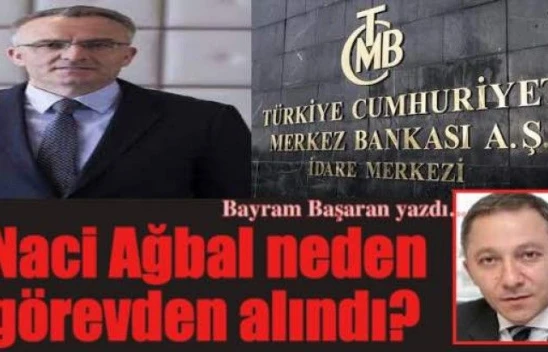 Naci Ağbal neden görevden alındı?