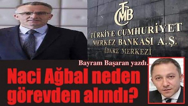 Naci Ağbal neden görevden alındı?